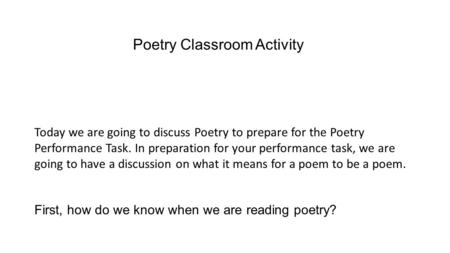 Poetry Classroom Activity Today we are going to discuss Poetry to prepare for the Poetry Performance Task. In preparation for your performance task, we.