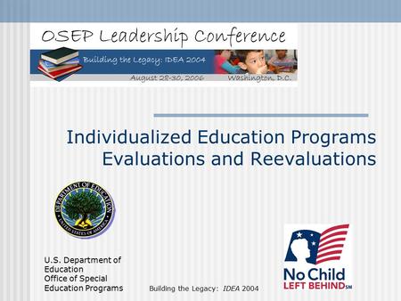 U.S. Department of Education Office of Special Education Programs Building the Legacy: IDEA 2004 Individualized Education Programs Evaluations and Reevaluations.