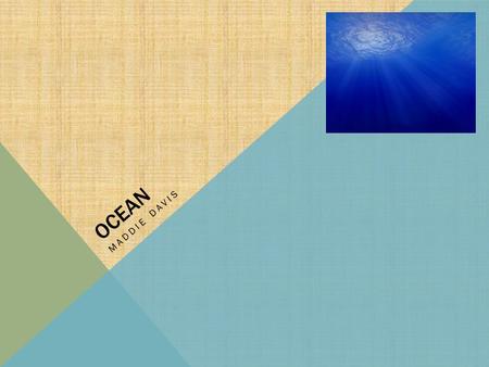 OCEAN MADDIE DAVIS. The ocean is a big body of water. The ocean has many different types of fish The ocean is deep deep deep The ocean is soo pretty!