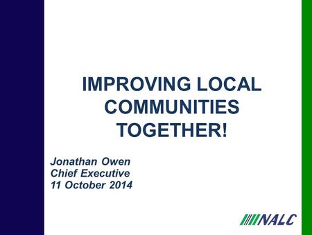 Jonathan Owen Chief Executive 11 October 2014 IMPROVING LOCAL COMMUNITIES TOGETHER!