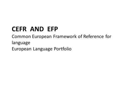 CEFR AND EFP Common European Framework of Reference for language European Language Portfolio.