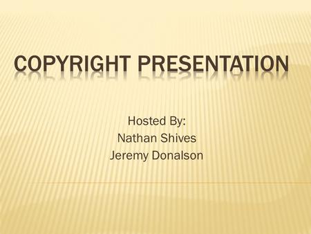 Hosted By: Nathan Shives Jeremy Donalson.  A copyright is a form of protection given by the laws of the United States to authors of original works. 