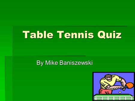 Table Tennis Quiz By Mike Baniszewski. Directions  Pick the best possible answer to the question by clicking on one of the choices that will be given.