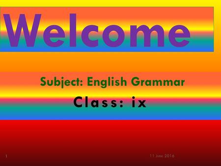 Welcome Subject: English Grammar Class: ix 11 June 2016 1.