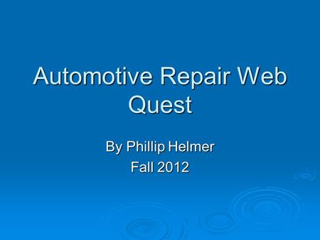 Automotive Repair Web Quest By Phillip Helmer Fall 2012.