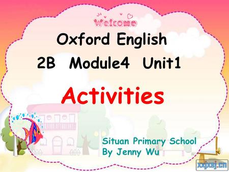 Activities Situan Primary School By Jenny Wu Oxford English 2B Module4 Unit1.