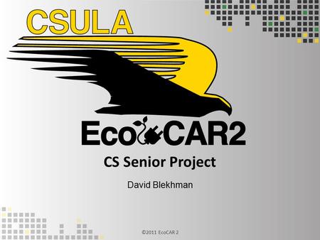 CS Senior Project David Blekhman ©2011 EcoCAR 2. 1.Sponsors 2.Project Members 3.Introduction 4.Challenges Overcome 5.Strategies and Advantages 6.Database.