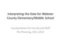 Interpreting the Data for Webster County Elementary/Middle School A presentation for Faculty and Staff Pre-Planning, 2011-2012.