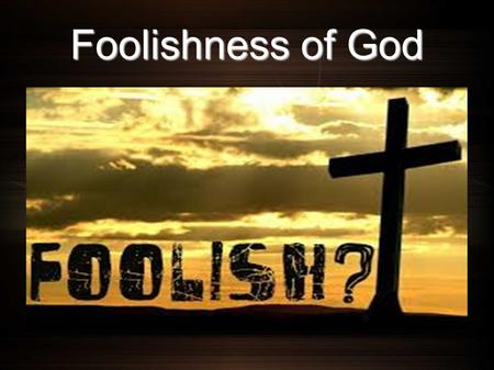 Foolishness of God. Several Texts Isaiah 58:8-10 8 For My thoughts are not your thoughts, Nor are your ways My ways, says the Lord. 9 For as the heavens.