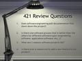 421 Review Questions 1.Does software engineering add documentation that slows down the project? 2.Is there one software process that is better than the.