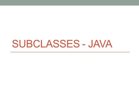 SUBCLASSES - JAVA. The Purpose of Subclasses Class Farm String getOwner() void setOwner(String s) int getSize() void setSize(int s) Class DairyFarm String.