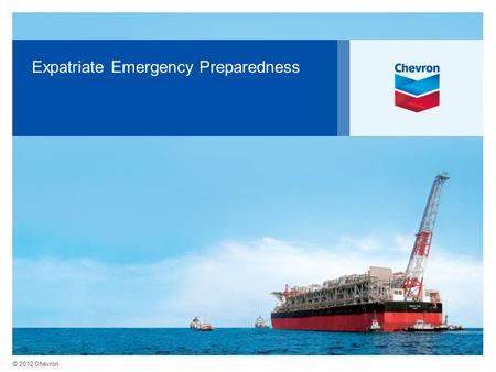 © 2012 Chevron Expatriate Emergency Preparedness.