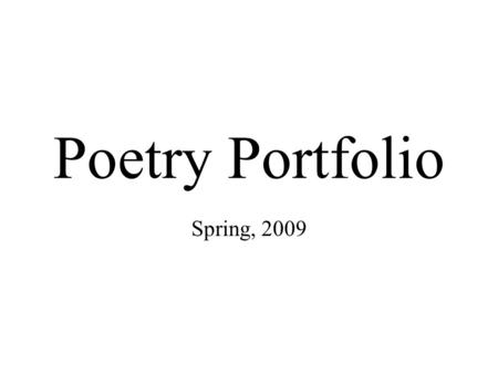 Poetry Portfolio Spring, 2009. Include in your Poetry Portfolio: At least 5-10 poems on a variety of topics in a variety of styles. –At least one free.