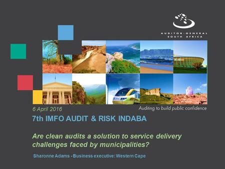 7th IMFO AUDIT & RISK INDABA Are clean audits a solution to service delivery challenges faced by municipalities? 6 April 2016 Sharonne Adams - Business.