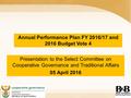 Presentation to the Select Committee on Cooperative Governance and Traditional Affairs 05 April 2016 Annual Performance Plan FY 2016/17 and 2016 Budget.