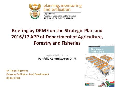 Dr Tsakani Ngomane Outcome Facilitator: Rural Development 08 April 2016 Briefing by DPME on the Strategic Plan and 2016/17 APP of Department of Agriculture,