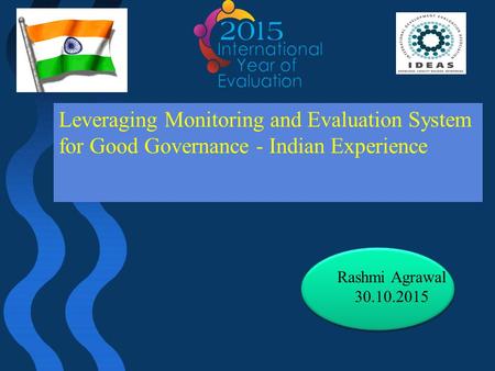 Leveraging Monitoring and Evaluation System for Good Governance - Indian Experience Rashmi Agrawal 30.10.2015.