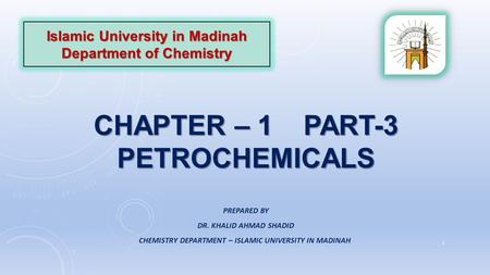 CHAPTER – 1 PART-3 PETROCHEMICALS Islamic University in Madinah Department of Chemistry PREPARED BY DR. KHALID AHMAD SHADID CHEMISTRY DEPARTMENT – ISLAMIC.