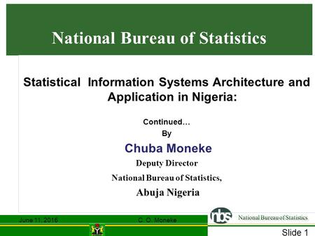 Slide 1 National Bureau of Statistics Statistical Information Systems Architecture and Application in Nigeria: Continued… By Chuba Moneke Deputy Director.