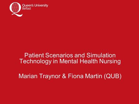 Patient Scenarios and Simulation Technology in Mental Health Nursing Marian Traynor & Fiona Martin (QUB)