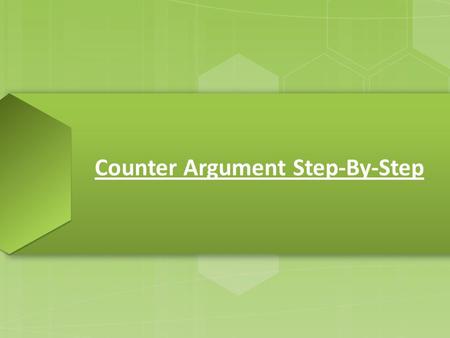 Counter Argument Step-By-Step. STUDENTS IN ELEMENTARY SCHOOL SHOULD NOT HAVE TO COMPLETE HOMEWORK BECAUSE IT TAKES AWAY FROM QUALITY TIME WITH FAMILY.