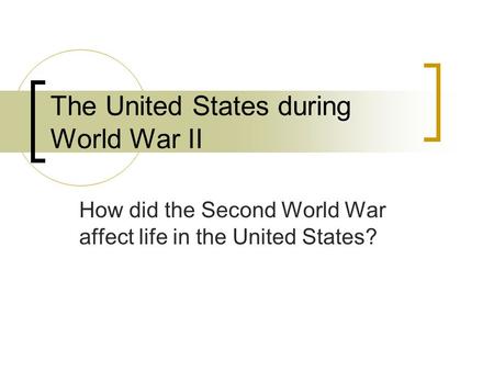 The United States during World War II How did the Second World War affect life in the United States?