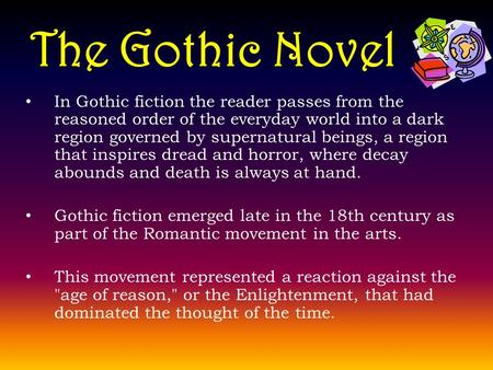 The Gothic Novel In Gothic fiction the reader passes from the reasoned order of the everyday world into a dark region governed by supernatural beings,