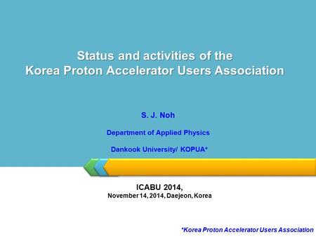 LOGO Status and activities of the Korea Proton Accelerator Users Association *Korea Proton Accelerator Users Association S. J. Noh Department of Applied.