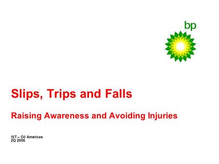 Slips, Trips and Falls Raising Awareness and Avoiding Injuries IST – Oil Americas 2Q 2006.