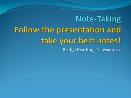 Bridge Reading T1 Lesson 22. Objectives You will learn several note-taking techniques that you can use to monitor and increase your reading comprehension.