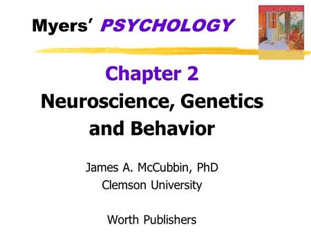 Myers’ PSYCHOLOGY Chapter 2 Neuroscience, Genetics and Behavior James A. McCubbin, PhD Clemson University Worth Publishers.