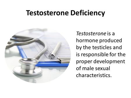 Testosterone Deficiency Testosterone is a hormone produced by the testicles and is responsible for the proper development of male sexual characteristics.