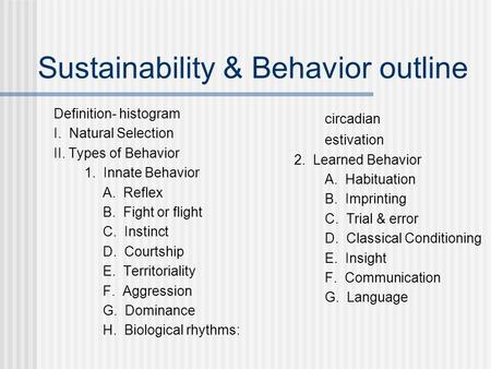 Sustainability & Behavior outline Definition- histogram I. Natural Selection II. Types of Behavior 1. Innate Behavior A. Reflex B. Fight or flight C. Instinct.