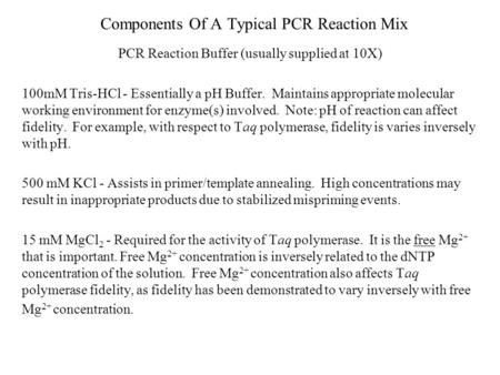 Components Of A Typical PCR Reaction Mix PCR Reaction Buffer (usually supplied at 10X) 100mM Tris-HCl - Essentially a pH Buffer. Maintains appropriate.