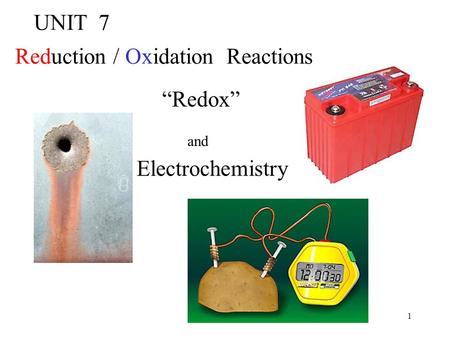 1 UNIT 7 Reduction / Oxidation Reactions “Redox” and Electrochemistry.