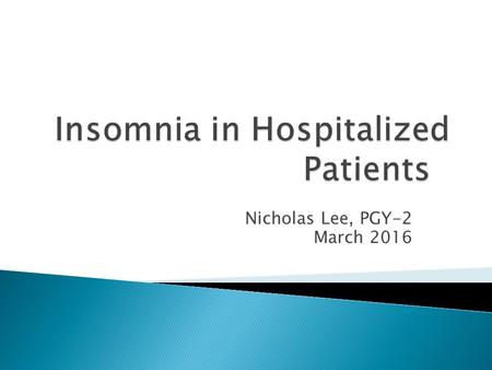 Nicholas Lee, PGY-2 March 2016.  Understand the definition of insomnia  Understand the common causes of insomnia  Learn non-pharmacologic and pharmacologic.