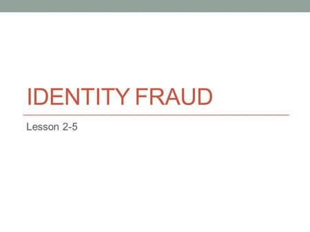 IDENTITY FRAUD Lesson 2-5. A Few Figures on Fraud… 1 in 25 -- Americans are victims of identity fraud each year. $631 -- Average out of pocket cost to.