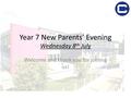 Year 7 New Parents’ Evening Wednesday 8 th July Welcome and thank you for joining us!