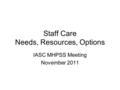 Staff Care Needs, Resources, Options IASC MHPSS Meeting November 2011.