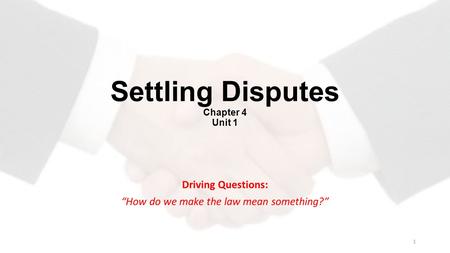 Settling Disputes Chapter 4 Unit 1 Driving Questions: “How do we make the law mean something?” 1.