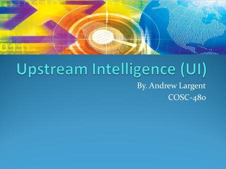 By. Andrew Largent COSC-480. Upstream Intelligence (UI) is data about IP’s, domains and Autonomous System Numbers (ASN) acting or representing the presence.