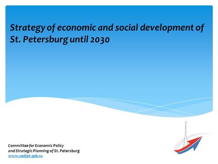 Strategy of economic and social development of St. Petersburg until 2030 Committee for Economic Policy and Strategic Planning of St. Petersburg www.cedipt.spb.ru.