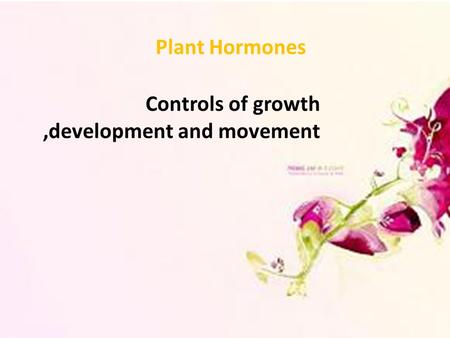 Plant Hormones Controls of growth,development and movement.