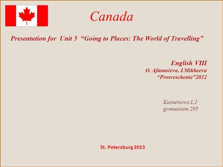 Canada Presentation for Unit 5 “Going to Places: The World of Travelling” English VIII O. Afanasieva, I.Mikheeva “Prosveschenie”2012 Kuznetsova L.I. gymnasium.