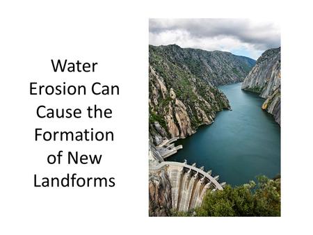 Water Erosion Can Cause the Formation of New Landforms