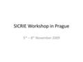 SICRIE Workshop in Prague 5 th – 8 th November 2009.