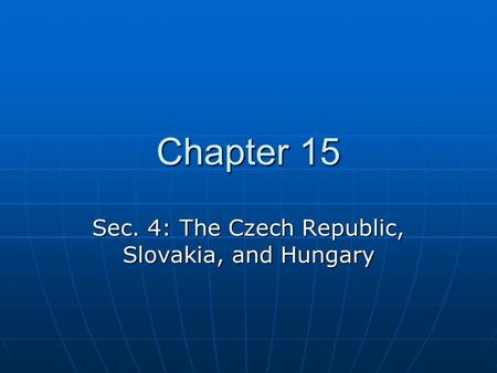 Chapter 15 Sec. 4: The Czech Republic, Slovakia, and Hungary.