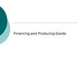 Financing and Producing Goods. People deposit savings to get interest. Financial Institutions loan $ to businesses Trucks Equipment Plant Computers Businesses.