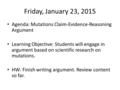 Friday, January 23, 2015 Agenda: Mutations Claim-Evidence-Reasoning Argument Learning Objective: Students will engage in argument based on scientific research.