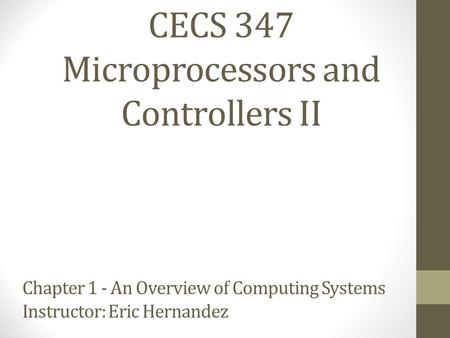 CECS 347 Microprocessors and Controllers II Chapter 1 - An Overview of Computing Systems Instructor: Eric Hernandez.